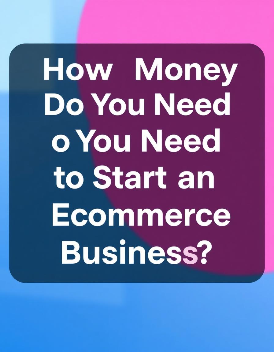 How Much Money Do You Need to Start an Ecommerce Business?